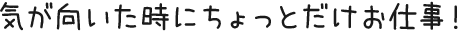気が向いた時にちょっとだけお仕事！
