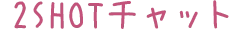 2SHOTチャット
